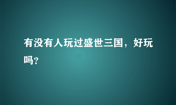 有没有人玩过盛世三国，好玩吗？