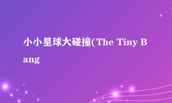 小小星球大碰撞(The Tiny Bang