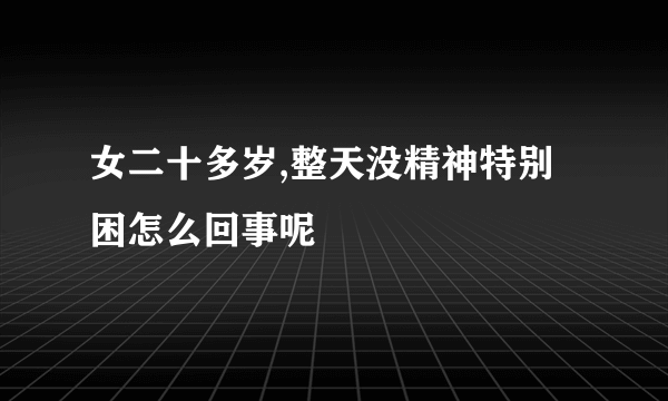 女二十多岁,整天没精神特别困怎么回事呢