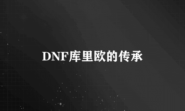 DNF库里欧的传承