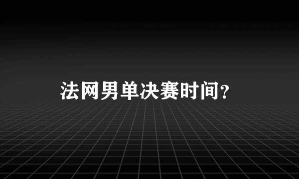 法网男单决赛时间？