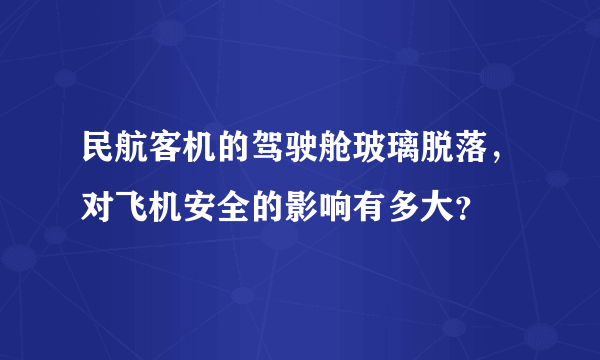 民航客机的驾驶舱玻璃脱落，对飞机安全的影响有多大？