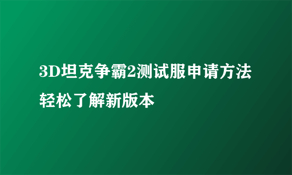 3D坦克争霸2测试服申请方法 轻松了解新版本