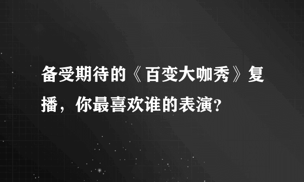 备受期待的《百变大咖秀》复播，你最喜欢谁的表演？