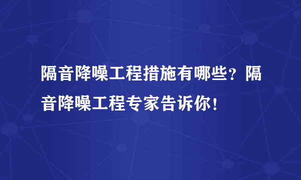 隔音降噪工程措施有哪些？隔音降噪工程专家告诉你！