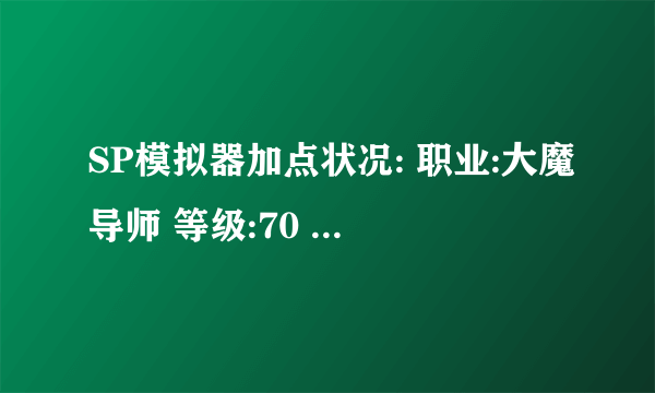 SP模拟器加点状况: 职业:大魔导师 等级:70 总SP:7084 已用SP:7060 剩余SP:24 任务获得:920 总TP:2