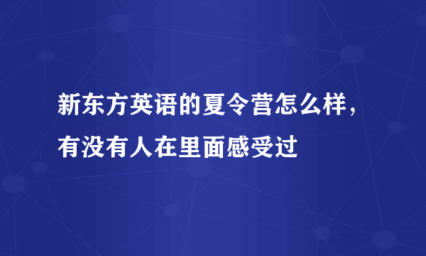 新东方英语的夏令营怎么样，有没有人在里面感受过