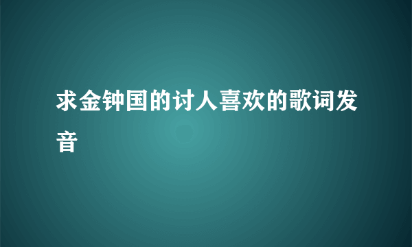 求金钟国的讨人喜欢的歌词发音