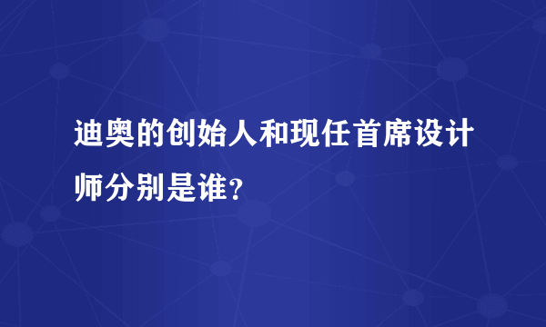 迪奥的创始人和现任首席设计师分别是谁？