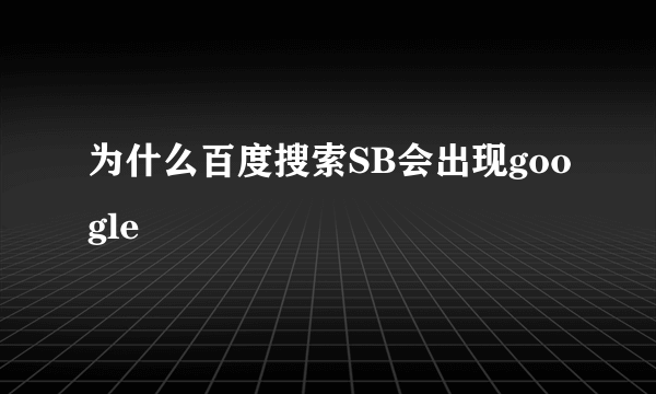 为什么百度搜索SB会出现google