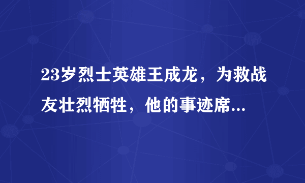 23岁烈士英雄王成龙，为救战友壮烈牺牲，他的事迹席卷了整个中国