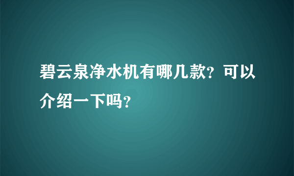 碧云泉净水机有哪几款？可以介绍一下吗？