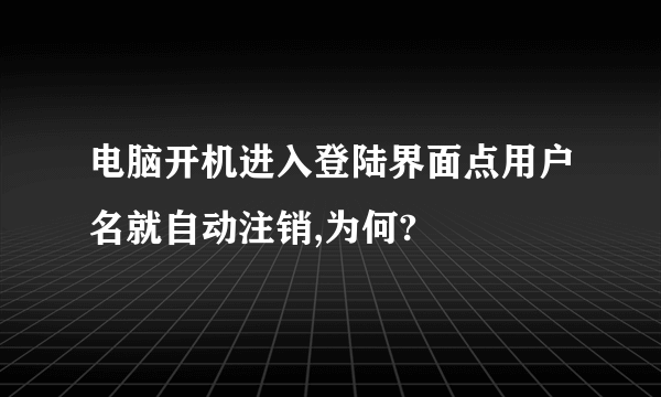 电脑开机进入登陆界面点用户名就自动注销,为何?