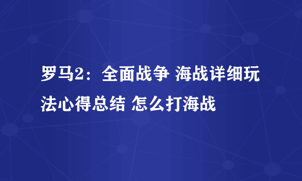 罗马2：全面战争 海战详细玩法心得总结 怎么打海战