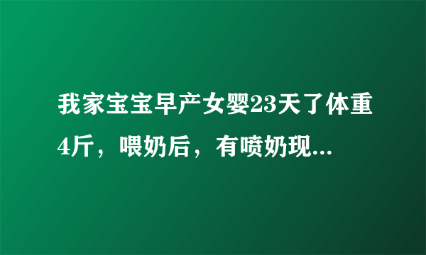 我家宝宝早产女婴23天了体重4斤，喂奶后，有喷奶现象，而且从鼻子里往外流，别的脸通红，请问大家怎么回事