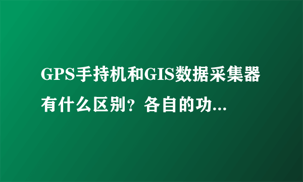 GPS手持机和GIS数据采集器有什么区别？各自的功能是什么？