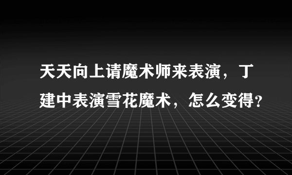 天天向上请魔术师来表演，丁建中表演雪花魔术，怎么变得？