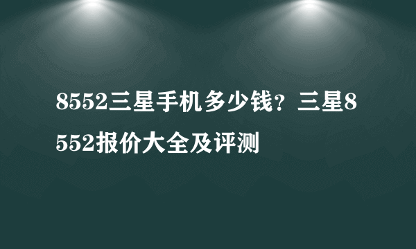 8552三星手机多少钱？三星8552报价大全及评测