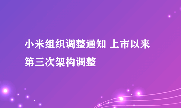 小米组织调整通知 上市以来第三次架构调整