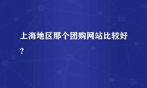 上海地区那个团购网站比较好？