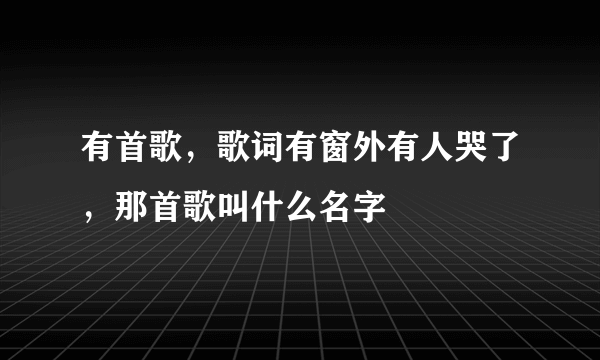 有首歌，歌词有窗外有人哭了，那首歌叫什么名字