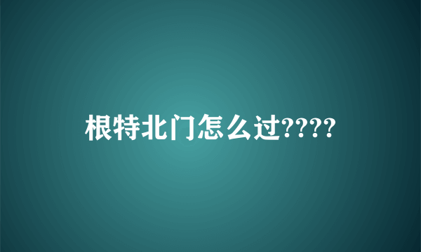 根特北门怎么过????