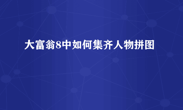 大富翁8中如何集齐人物拼图