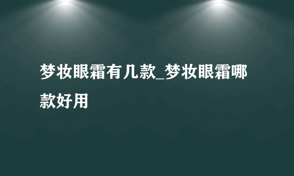 梦妆眼霜有几款_梦妆眼霜哪款好用