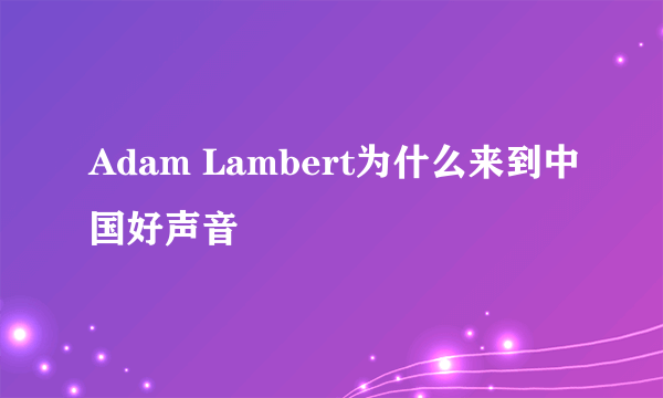 Adam Lambert为什么来到中国好声音