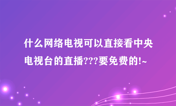 什么网络电视可以直接看中央电视台的直播???要免费的!~