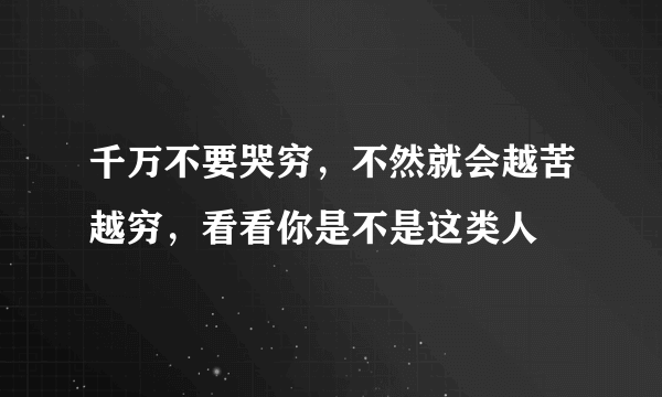 千万不要哭穷，不然就会越苦越穷，看看你是不是这类人