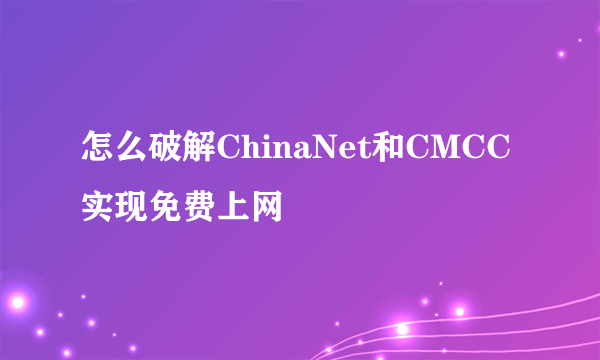 怎么破解ChinaNet和CMCC实现免费上网