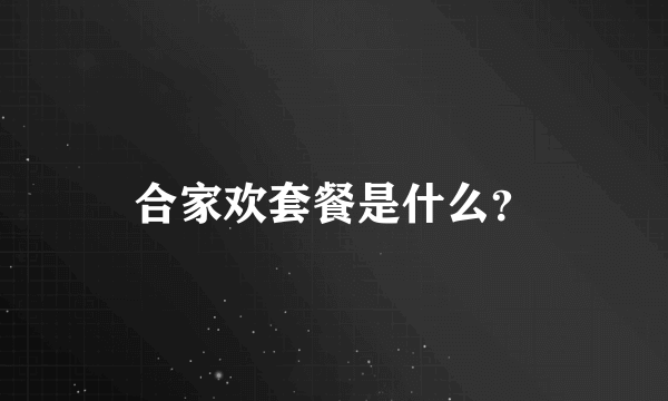 合家欢套餐是什么？