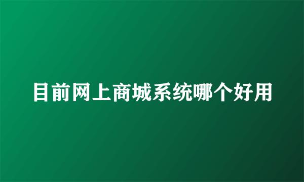 目前网上商城系统哪个好用