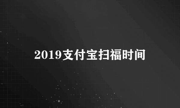 2019支付宝扫福时间