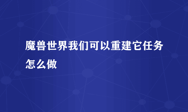 魔兽世界我们可以重建它任务怎么做