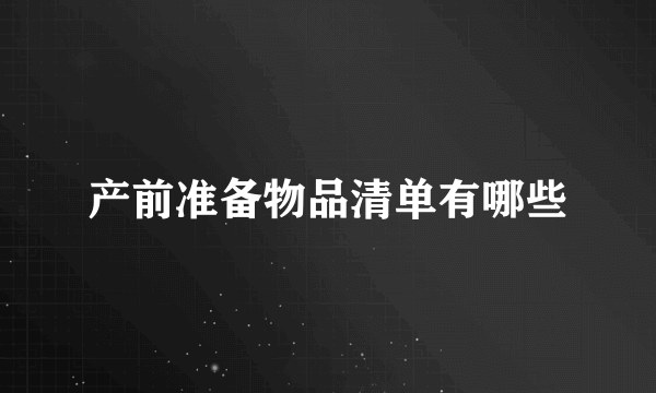 产前准备物品清单有哪些