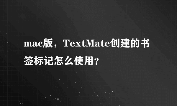 mac版，TextMate创建的书签标记怎么使用？