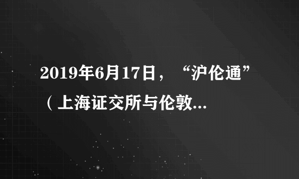 2019年6月17日，“沪伦通”（上海证交所与伦敦证交所互联互通机制）在英国伦敦正式启动，符合条件的两地上市公司，可以在对方市场上市交易。这体现了（　　）A.贸易全球化B. 技术全球化C. 生产全球化D. 资本全球化