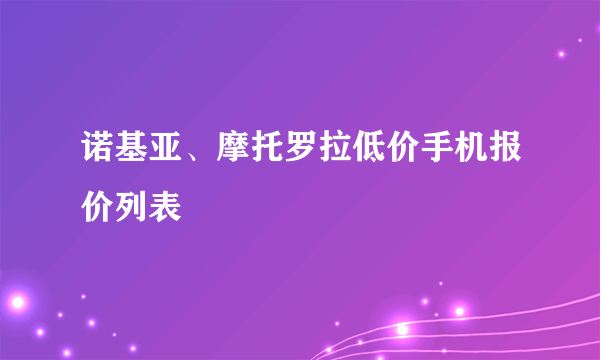 诺基亚、摩托罗拉低价手机报价列表