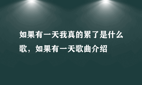 如果有一天我真的累了是什么歌，如果有一天歌曲介绍