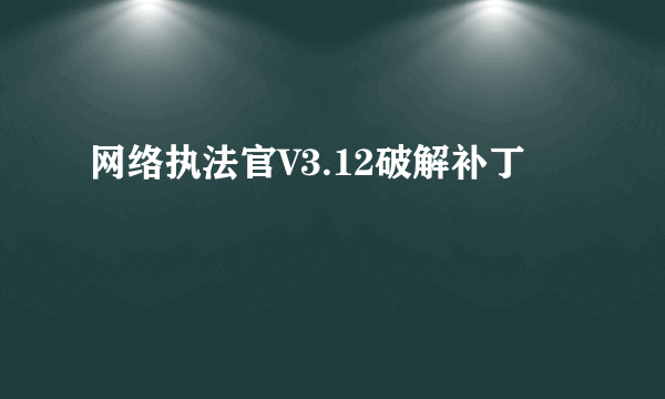 网络执法官V3.12破解补丁