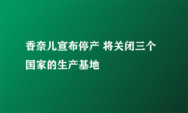 香奈儿宣布停产 将关闭三个国家的生产基地