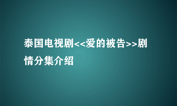 泰国电视剧<<爱的被告>>剧情分集介绍