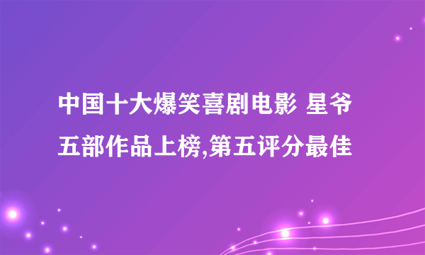 中国十大爆笑喜剧电影 星爷五部作品上榜,第五评分最佳