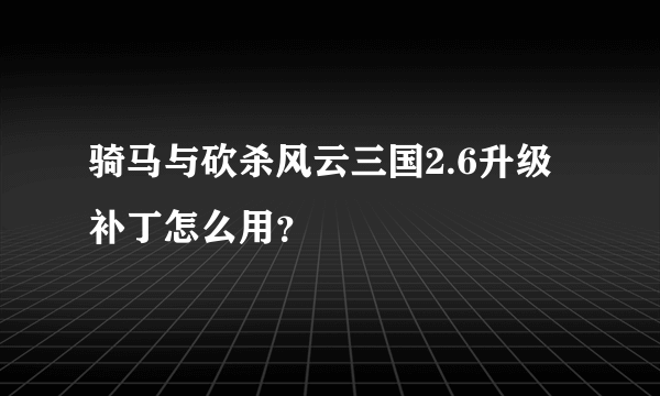 骑马与砍杀风云三国2.6升级补丁怎么用？