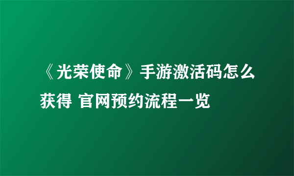 《光荣使命》手游激活码怎么获得 官网预约流程一览