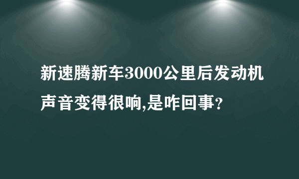 新速腾新车3000公里后发动机声音变得很响,是咋回事？