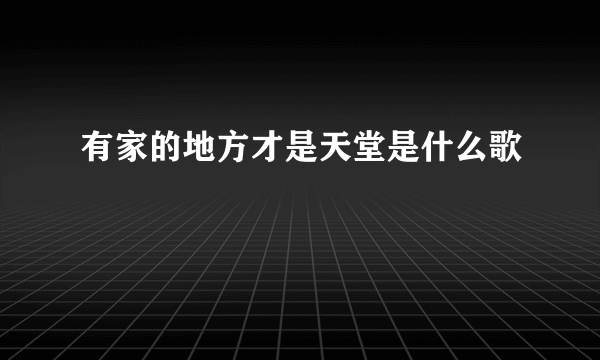 有家的地方才是天堂是什么歌