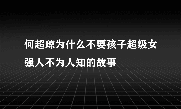 何超琼为什么不要孩子超级女强人不为人知的故事